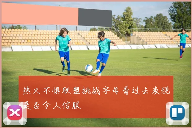热火不惧联盟挑战字母哥过去表现是否令人信服