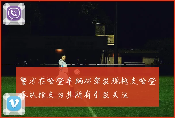 警方在哈登车辆杯架发现枪支哈登承认枪支为其所有引发关注