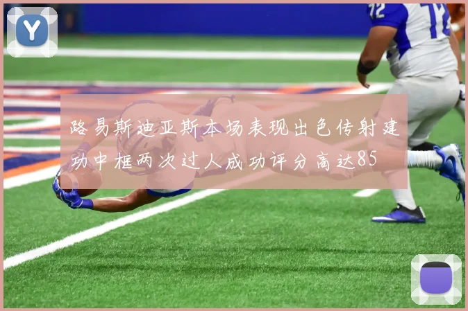 路易斯迪亚斯本场表现出色传射建功中框两次过人成功评分高达85