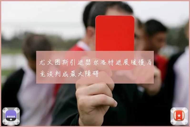 尤文图斯引进瑟尔洛特进展缓慢马竞谈判成最大障碍
