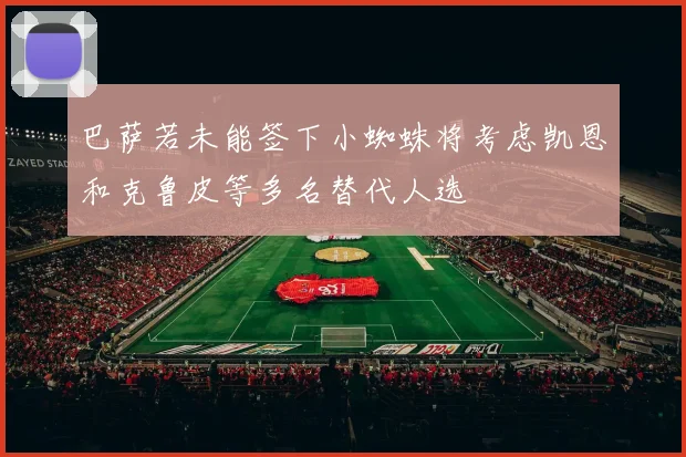巴萨若未能签下小蜘蛛将考虑凯恩和克鲁皮等多名替代人选