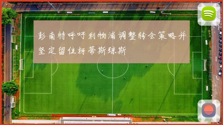 彭南特呼吁利物浦调整转会策略并坚定留住柯蒂斯琼斯