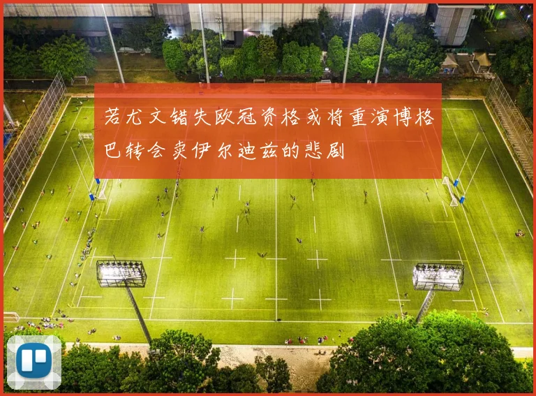 若尤文错失欧冠资格或将重演博格巴转会卖伊尔迪兹的悲剧