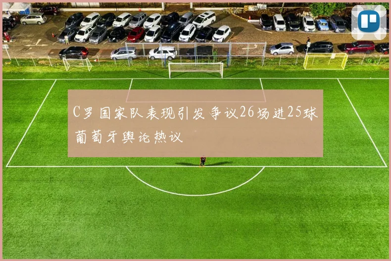 C罗国家队表现引发争议26场进25球葡萄牙舆论热议