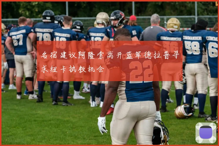 名宿建议阿隆索离开蓝军德拉普寻求纽卡执教机会