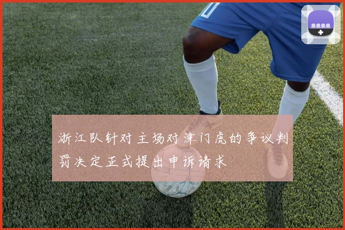 浙江队针对主场对津门虎的争议判罚决定正式提出申诉请求