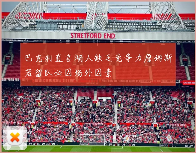 巴克利直言湖人缺乏竞争力詹姆斯若留队必因场外因素
