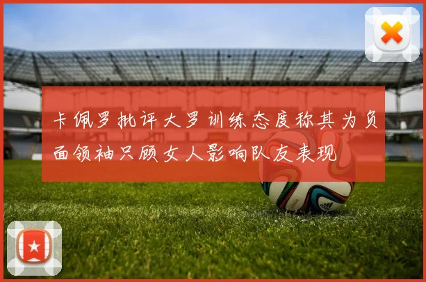 卡佩罗批评大罗训练态度称其为负面领袖只顾女人影响队友表现