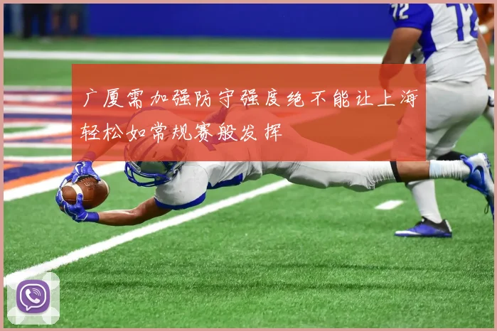 广厦需加强防守强度绝不能让上海轻松如常规赛般发挥