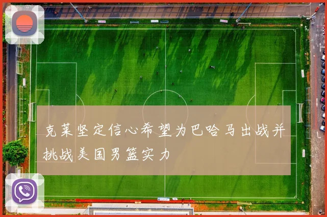 克莱坚定信心希望为巴哈马出战并挑战美国男篮实力
